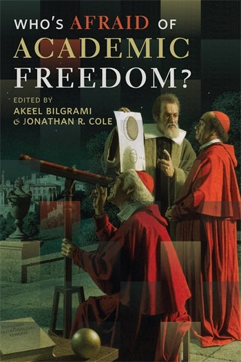 Cover to Who's Afraid of Academic Freedom?
Edited by Akeel Bilgrami and Jonathan R. Cole