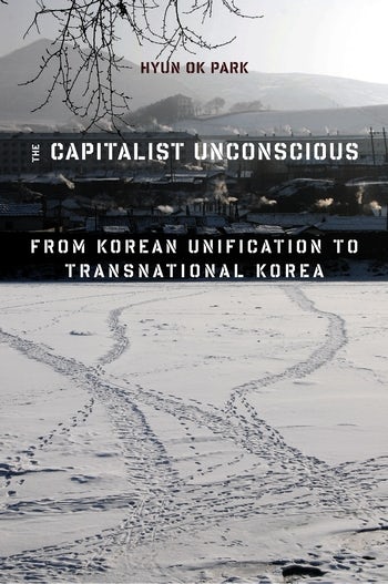 The Capitalist Unconscious From Korean Unification To Transnational Korea Columbia