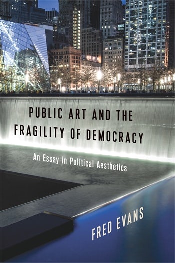 Cover to Public Art and the Fragility of Democracy: An Essay in Political Aesthetics, by Fred Evans