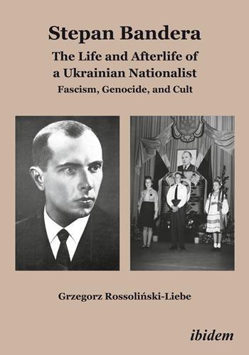 Stepan Bandera: The Life and Afterlife of a Ukrainian Nationalist